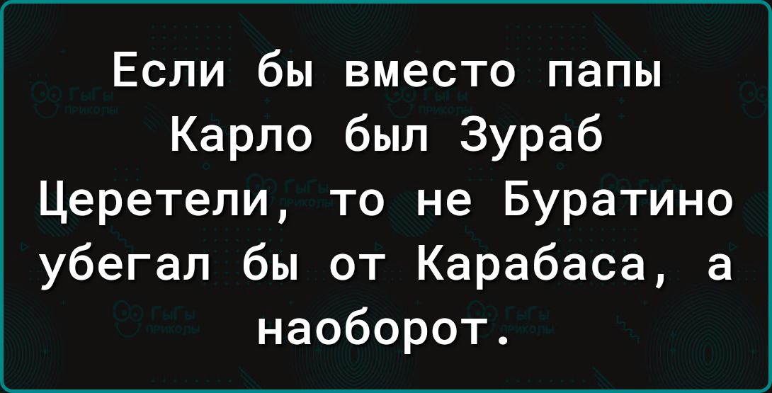 Если бы вместо папы Карло был Зураб Церетели то не Буратино убегал бы от Карабаса а наоборот