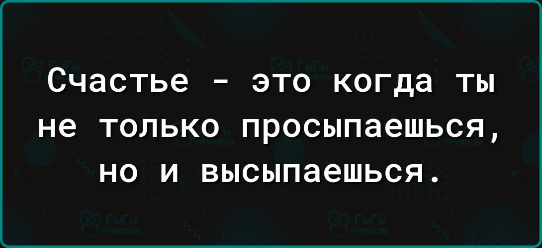 Счастье это когда ты не ТОЛЬКО просыпаешься НО И высыпаешься