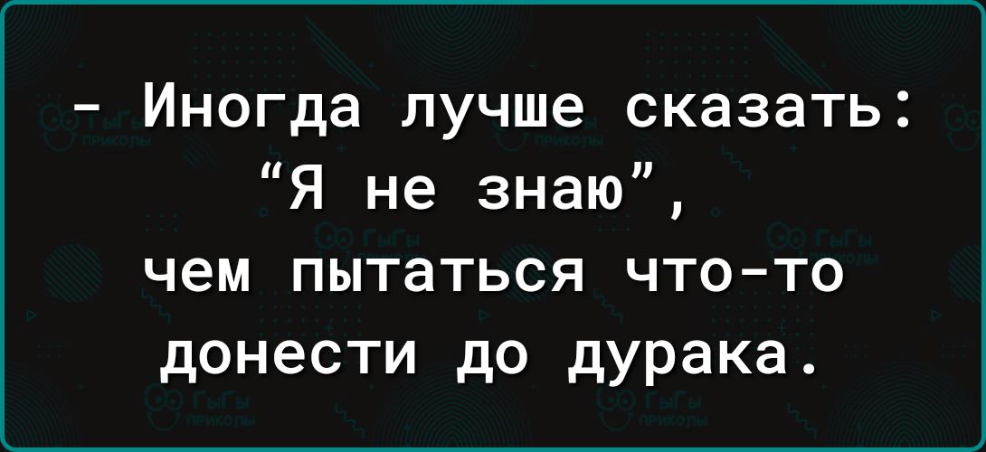 Иногда лучше сказать я не знаю чем пытаться что то донести до дурака