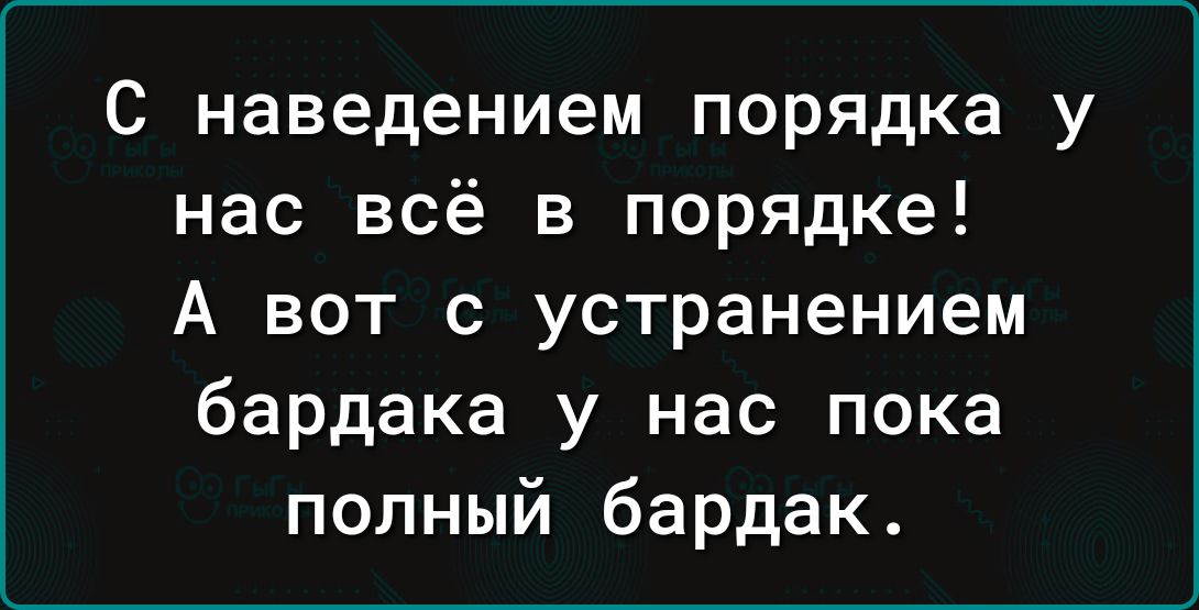 С наведением порядка у нас всё в порядке А вот с устранением бардака у нас пока полный бардак