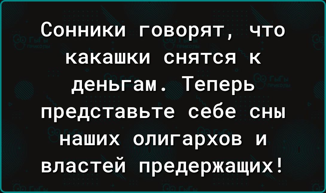 Сонники говорят что какашки снятся к деньгам Теперь представьте себе сны наших олигархов и властей предержащих