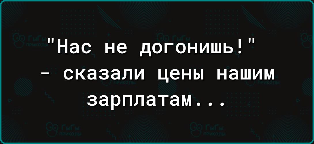 Нас не догонишь сказали цены нашим зарплатам