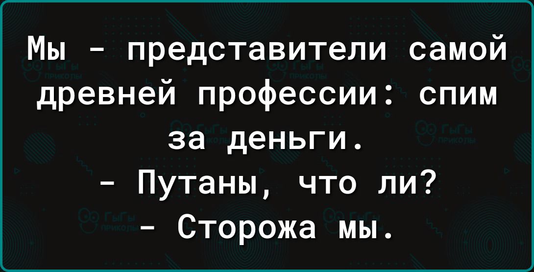 Мы представители самой древней профессии спим за деньги Путаны что ли Сторожа мы