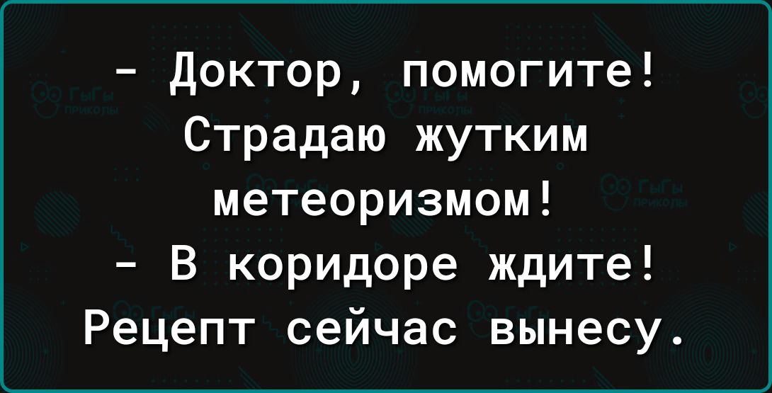 Доктор помогите Страдаю жутким метеоризмом В коридоре ждите Рецепт сейчас вынесу