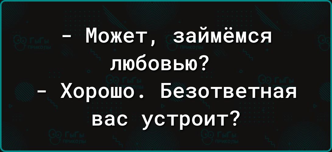 Может займёмся любовью Хорошо Безответная вас устроит