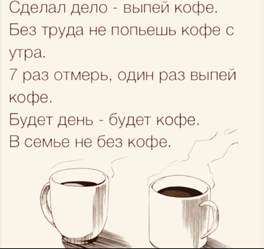 Сделал дело выпей кофе Без труда не попьешь кофе с утра 7 раз отмерь один раз выпей кофе Будет день будет кофе В семье не без кофе