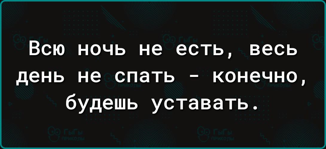 ВСЮ НОЧЬ не есть весь день не спать конечно будешь уставать