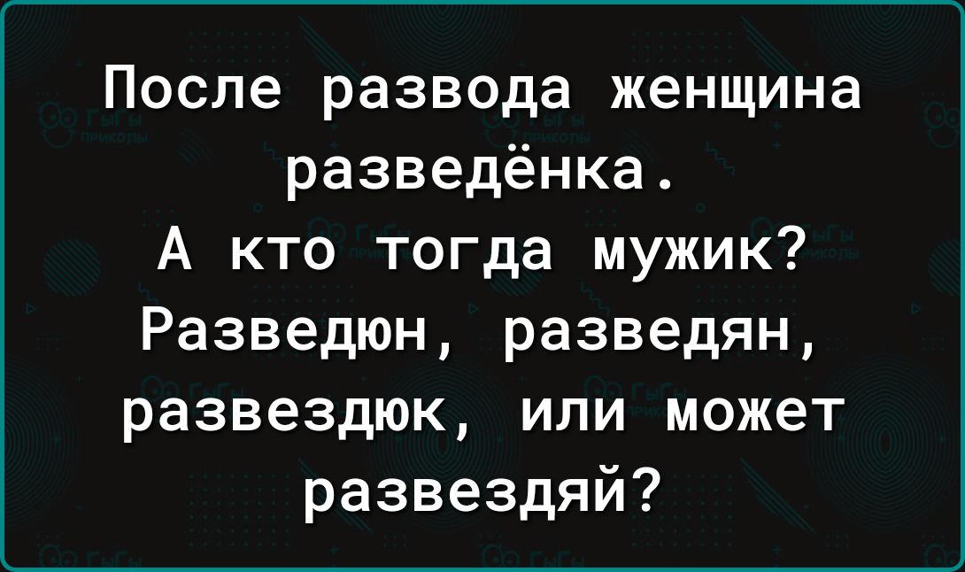 После развода женщина разведёнка А кто тогда мужик Разведюн разведян развездюк или может развездяй