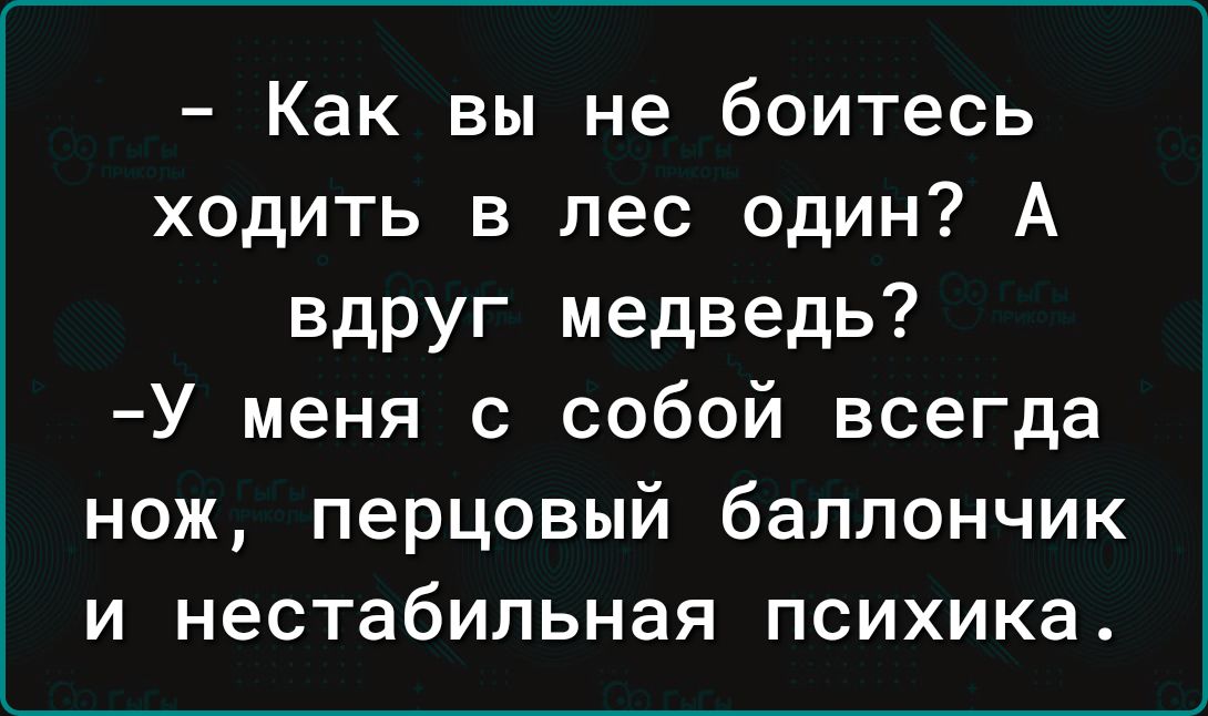 Как вы не боитесь ходить в лес один А вдруг медведь У меня с собой всегда нож перцовый баллончик и нестабильная психика