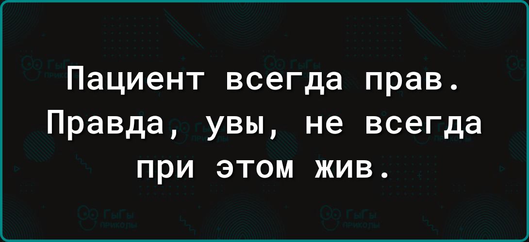 Пациент всегда прав Правда увы не всегда при этом жив