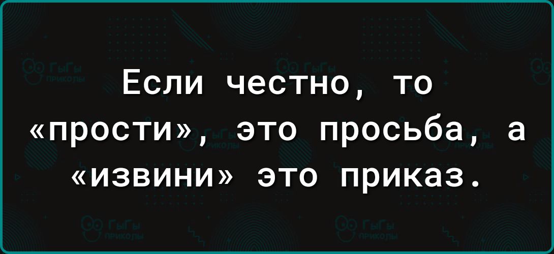 Если честно то прости это просьба а извини это приказ