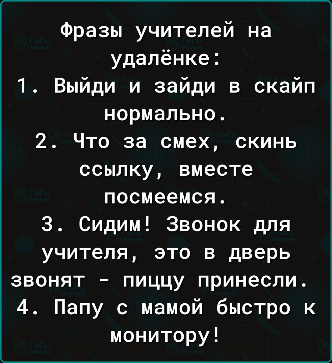 Фразы учителей на удалёнке 1 Выйди и зайди в скайп нормально 2 Что за смех скинь ссылку вместе посмеемся 3 Сидим Звонок для учителя это в дверь звонят пиццу принесли 4 Папу с мамой быстро к монитору