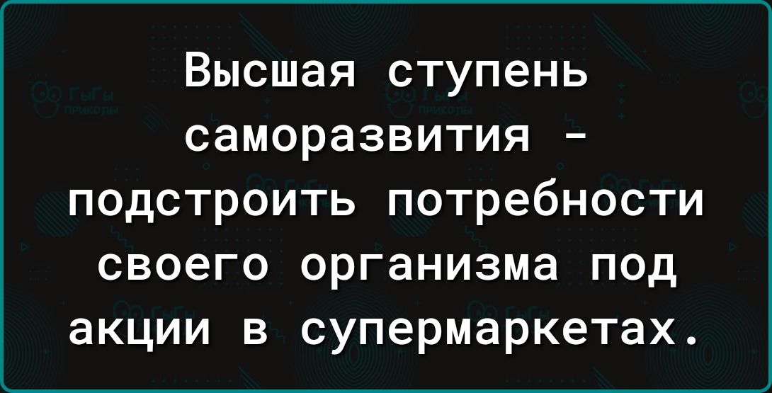 Высшая ступень СЗМОРЭЗВИТИЯ подстроить потребности своего организма под акции в супермаркетах