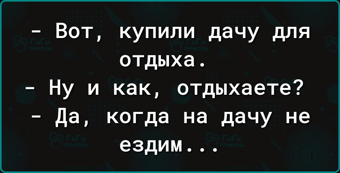 Вот купили дачу для отдыха Ну и как отдыхаете да когда на дачу не ездим