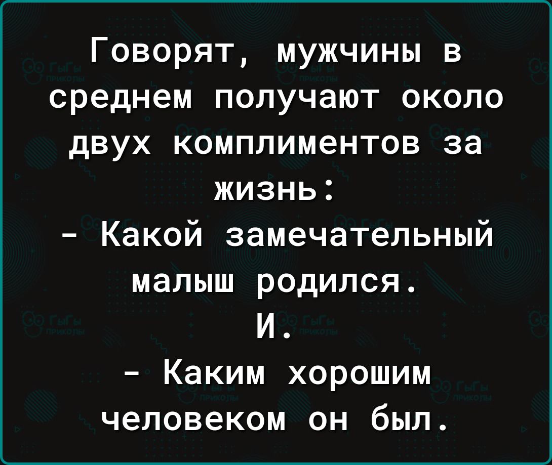 Говорят мужчины в среднем получают около двух комплиментов за жизнь Какой замечательный малыш родился И Каким хорошим человеком он был