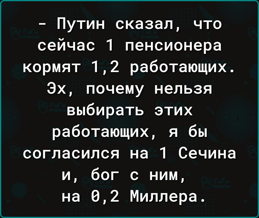 Путин сказал что сейчас 1 пенсионера кормят 12 работающих Эх почему нельзя выбирать этих работающих я бы согласился на 1 Сечина и бог с ним на 02 Миллера