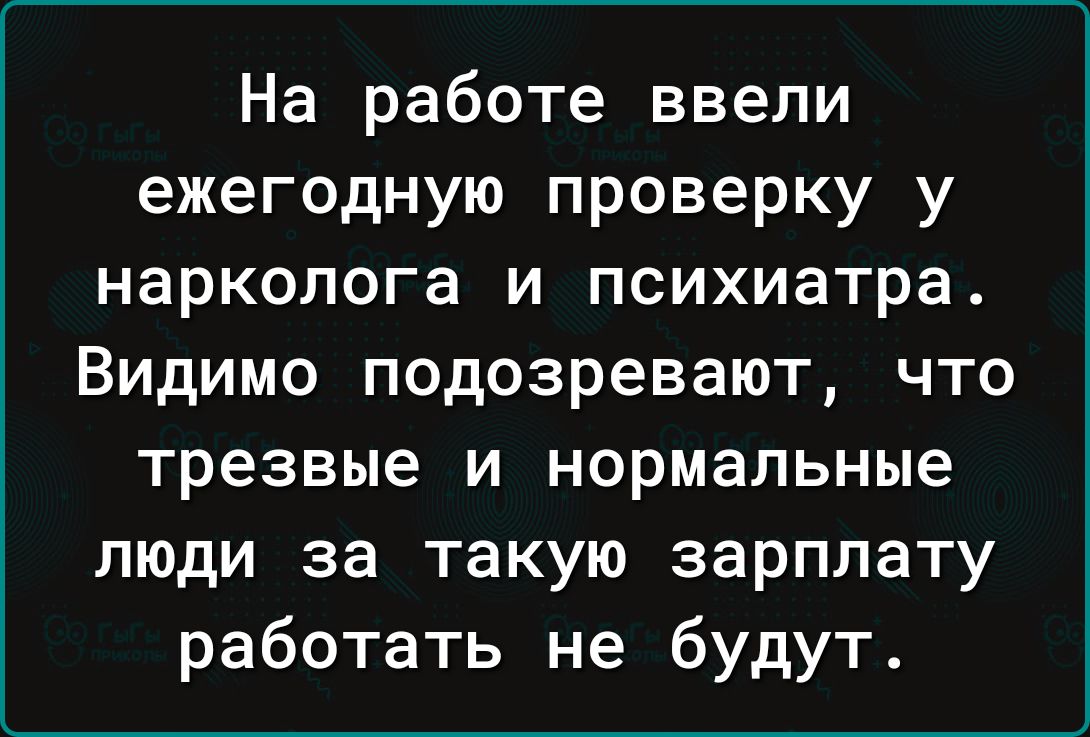 На работе ввели ежегодную проверку у нарколога и психиатра Видимо подозревают что трезвые и нормальные люди за такую зарплату работать не будут