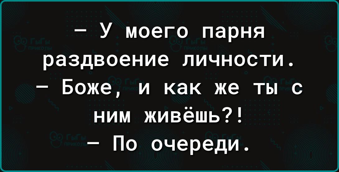 У моего парня раздвоение личности Боже и как же ты с ним живёшь По очереди