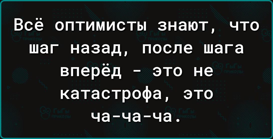 Всё ОПТИМИСТЫ знают ЧТО шаг Назад ПОСЛЕ шага вперёд это не катастрофа это чача ча