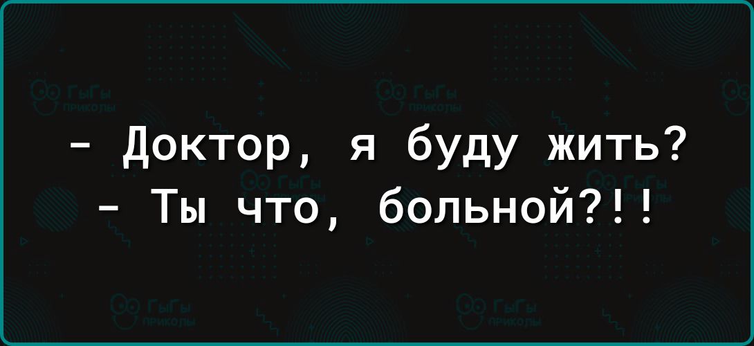 Доктор я буду жить Ты что больной