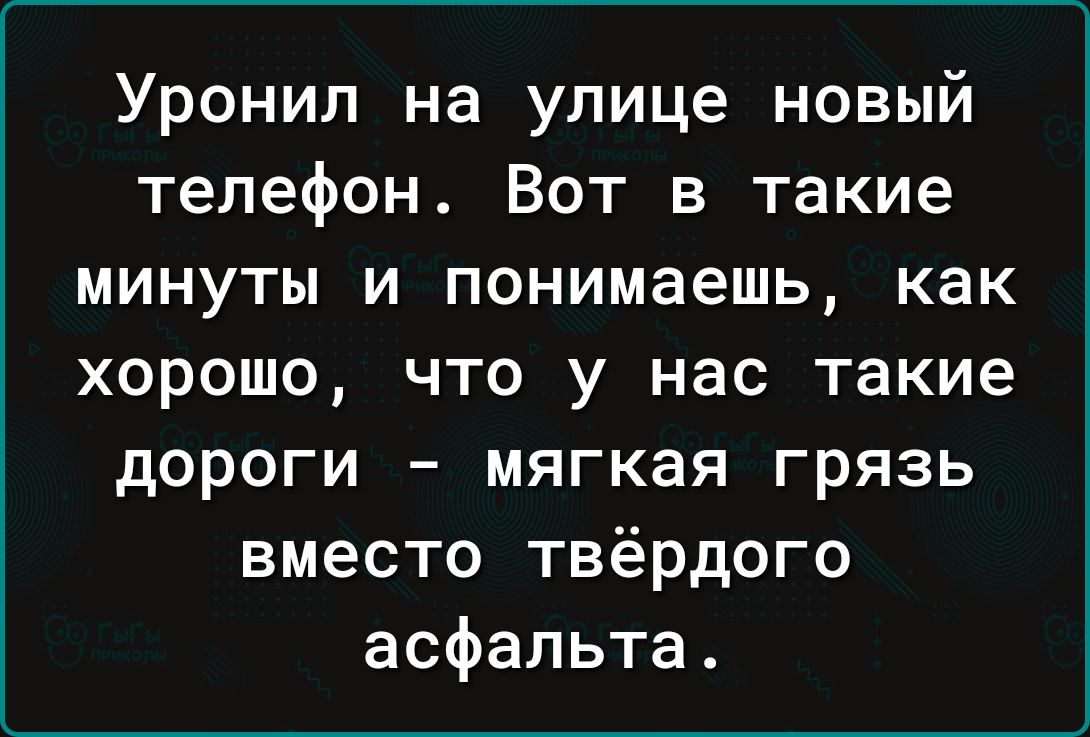 Уронил на улице новый телефон Вот в такие минуты и понимаешь как хорошо что у нас такие дороги мягкая грязь вместо твёрдого асфальта