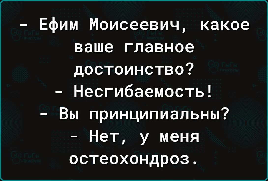 Ефим Моисеевич какое ваше главное достоинство Несгибаемость Вы принципиальны Нет у меня остеохондроз