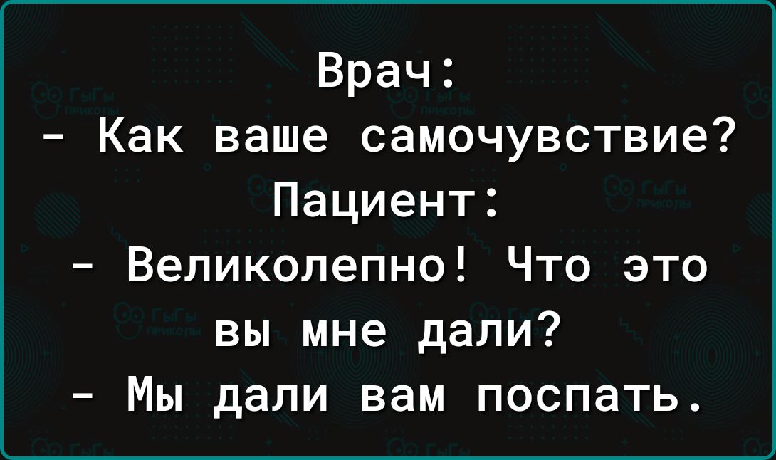 Врач Как ваше самочувствие Пациент Великолепно Что это вы мне дали Мы дали вам поспать