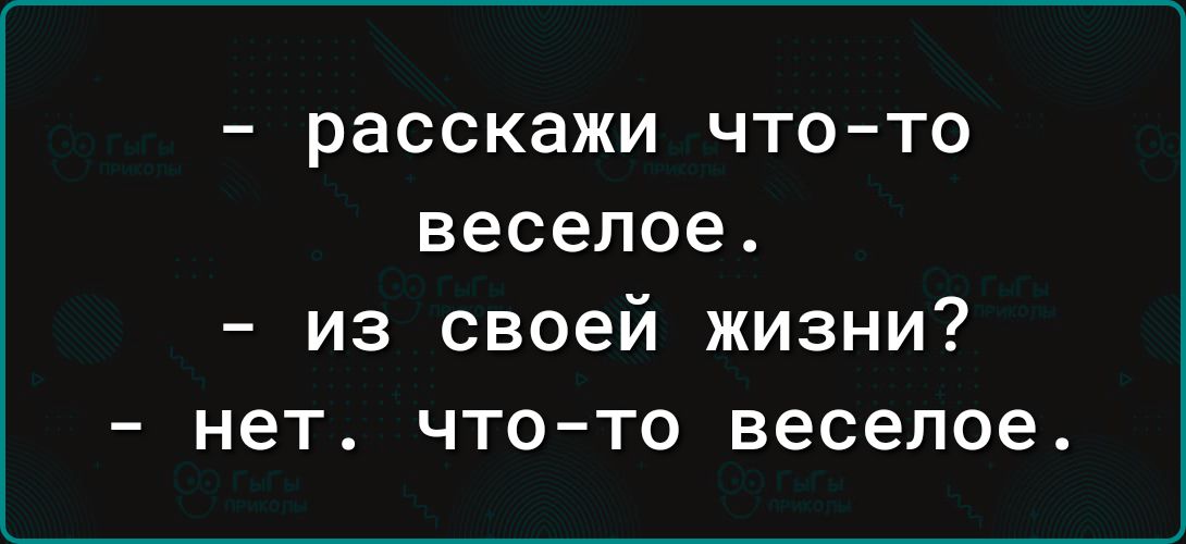 расскажи ЧТО ТО веселое из своей жизни нет чтото веселое