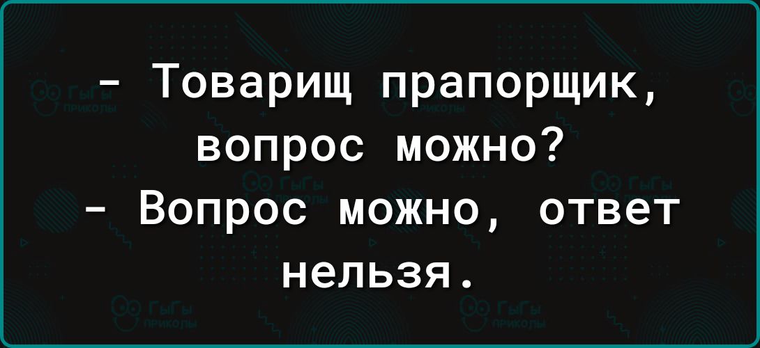 Товарищ прапорщик вопрос можно Вопрос можно ответ нельзя