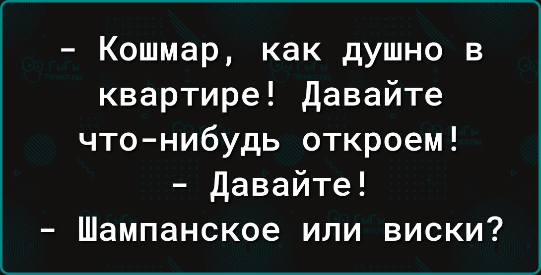 Кошмар как душно в квартире давайте чтонибудь откроем давайте Шампанское или виски