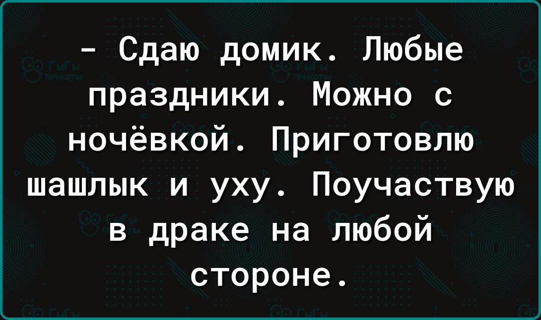 Сдаю домик Любые праздники Можно с ночёвкой Приготовлю шашлык и уху Поучаствую в драке на любой стороне