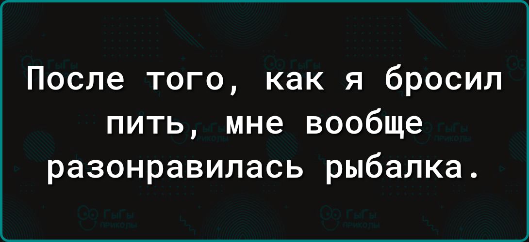 После того как я бросил пить мне вообще разонравилась рыбалка