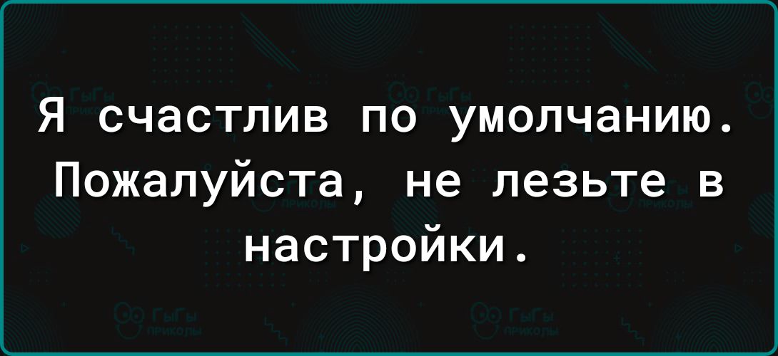 Я счастлив ПО умолчанию Пожалуйста не лезьте в настройки