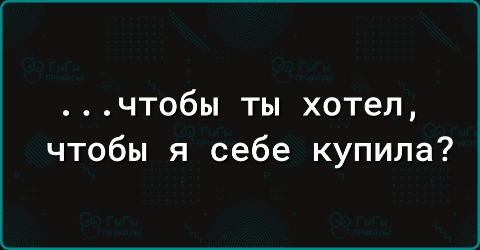 чтобы ты хотел чтобы я себе купила