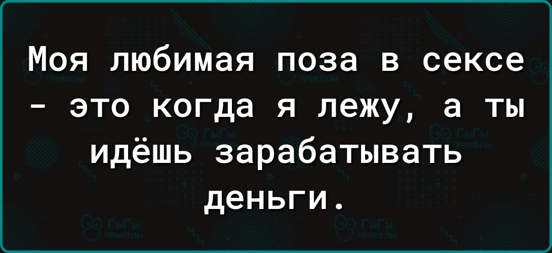 Моя любимая поза в сексе это когда я лежу а ты идёшь зарабатывать деньги