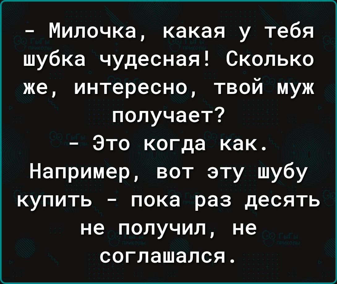 Милочка какая у тебя шубка чудесная Сколько же интересно твой муж получает Это когда как Например вот эту шубу купить пока раз десять не получил не соглашался