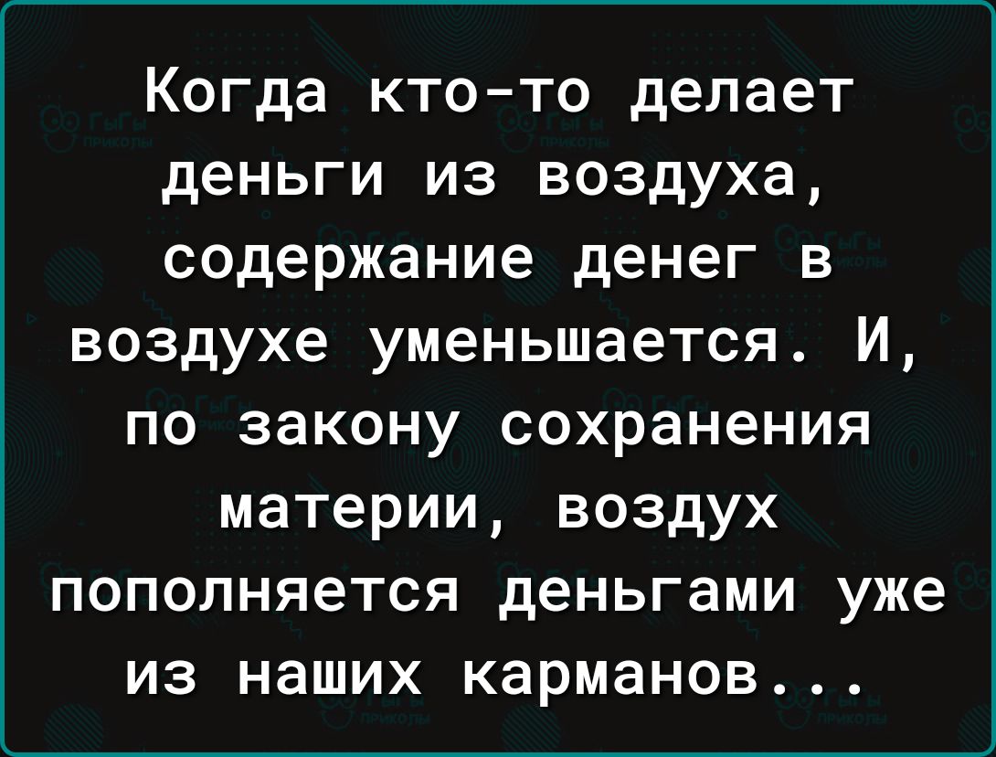 Когда кто то делает деньги из воздуха содержание денег в воздухе уменьшается И по закону сохранения материи воздух пополняется деньгами уже из наших карманов
