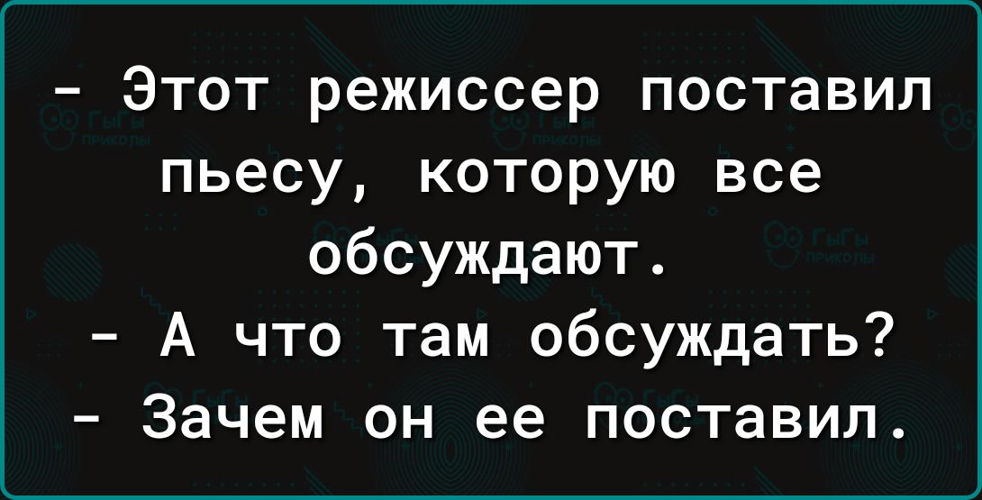 Этот режиссер поставил пьесу которую все обсуждают А что там обсуждать Зачем он ее поставил