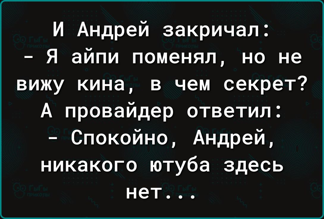 И Андрей закричал Я айпи поменял но не вижу кина в чем секрет А провайдер ответил Спокойно Андрей никакого ютуба здесь нет