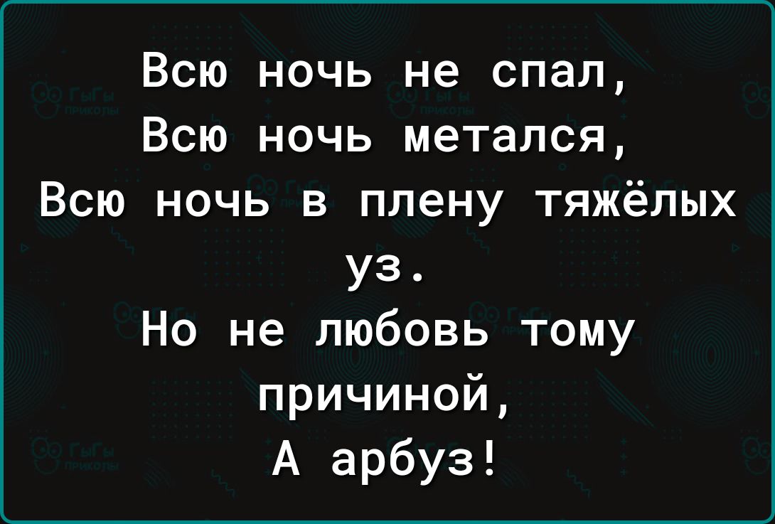 Всю ночь не спал Всю ночь метался Всю ночь в плену тяжёлых уз Но не любовь тому причиной А арбуз