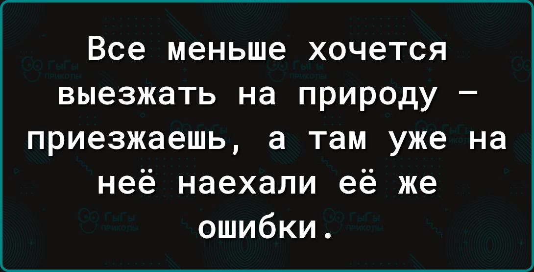 Все меньше хочется выезжать на природу приезжаешь а там уже на неё наехали её же ошибки