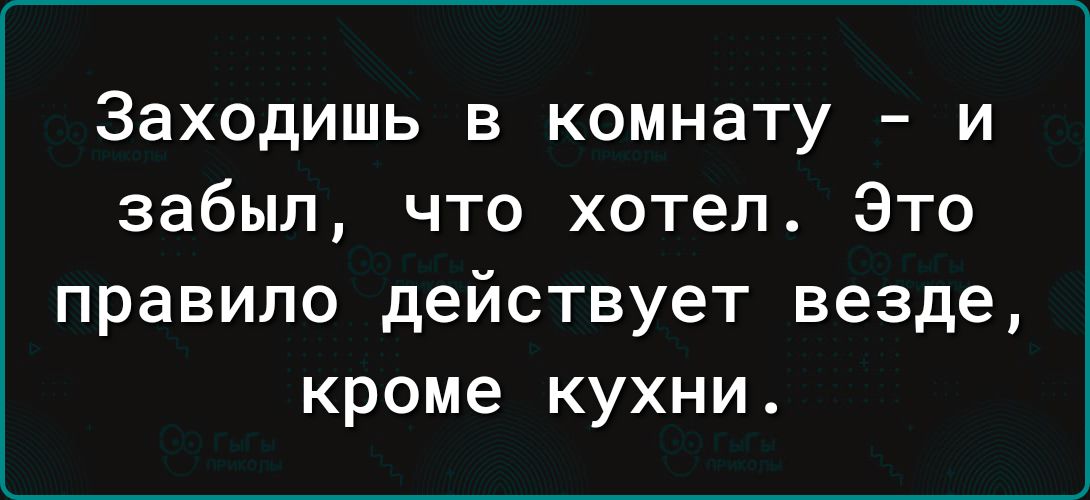 Заходишь в комнату и забыл что хотел Это правило действует везде кроме кухни