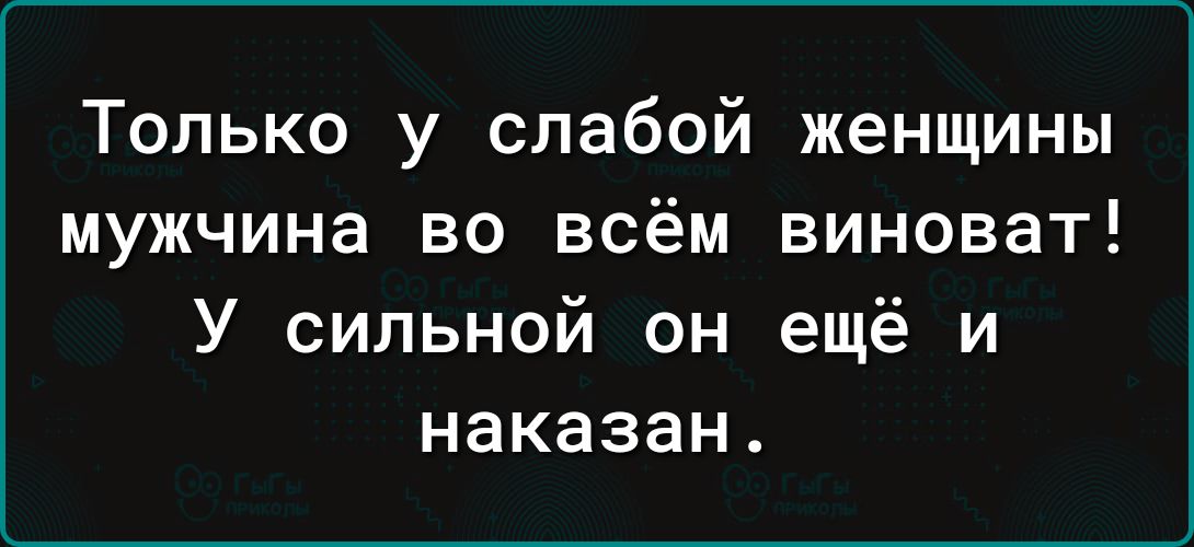 Только у слабой женщины мужчина во всём виноват У сильной он ещё и наказан