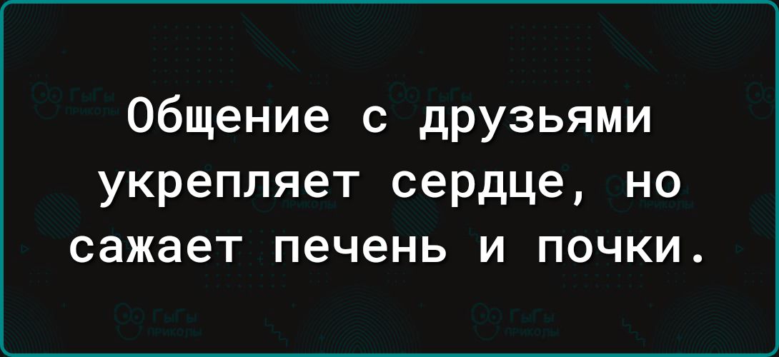 Общение с друзьями укрепляет сердце но сажает печень и почки