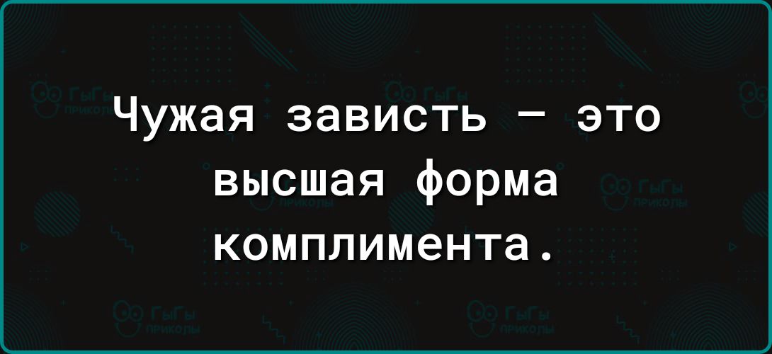 Чужая зависть это высшая форма комплимента