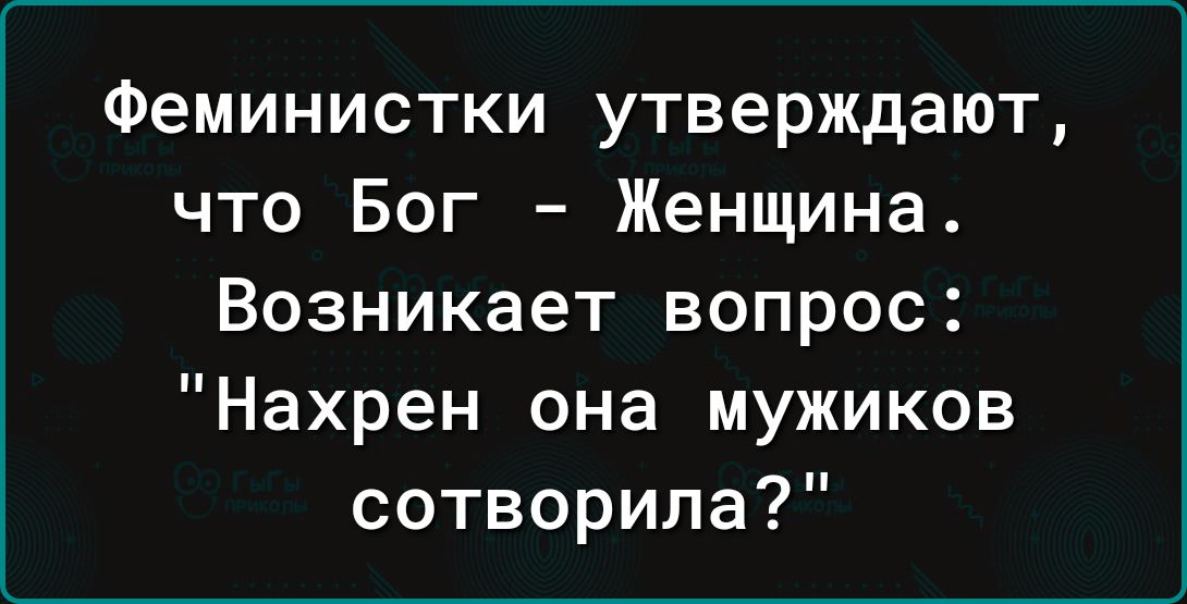 Феминистки утверждают что Бог Женщина Возникает вопрос Нахрен она мужиков сотворила