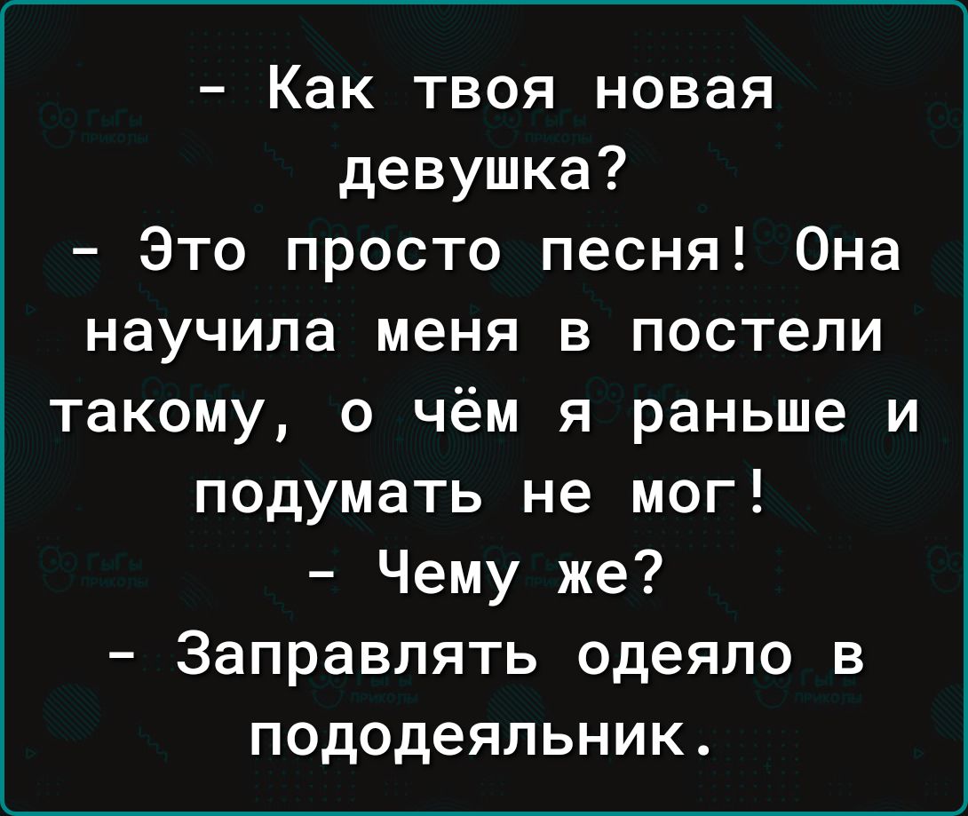 Как твоя новая девушка Это просто песня Она научила меня в постели такому о чём я раньше и подумать не мог Чему же Заправлять одеяло в пододеяльник