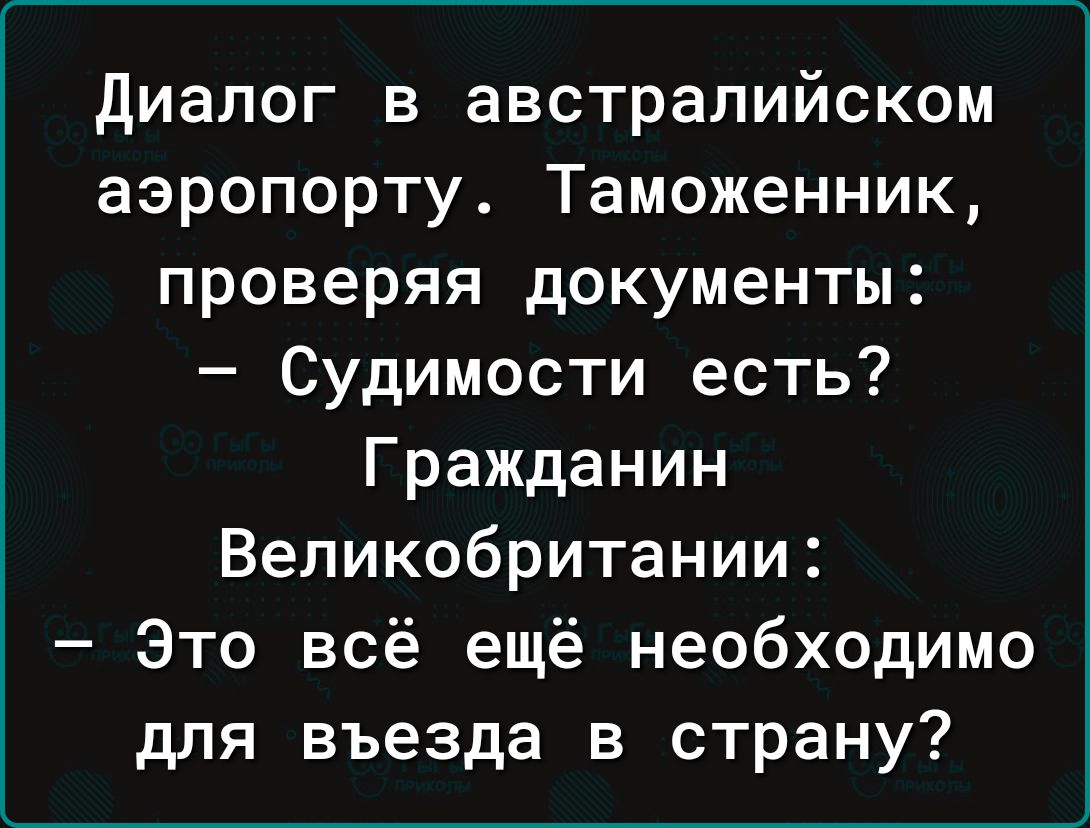 Диалог в австралийском аэропорту Таможенник проверяя документы Судимости есть Гражданин Великобритании Это всё ещё необходимо для въезда в страну