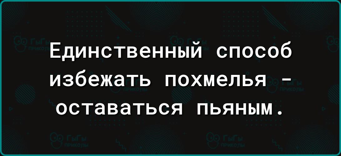 Единственный способ избежать похмелья оставаться пьяным