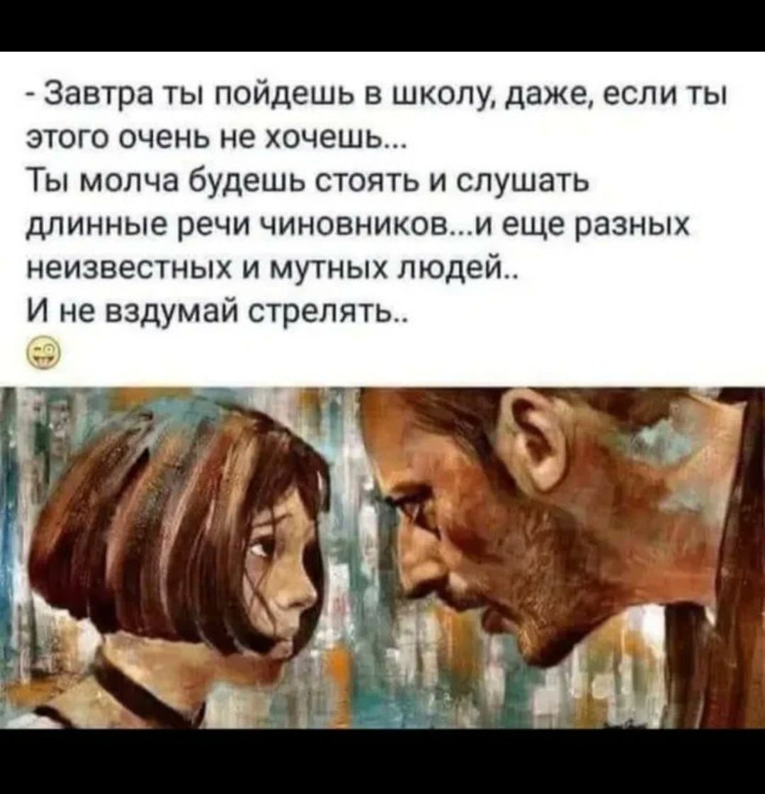 Завтра ты пойдешь в школу даже если ты этого очень не хочешь Ты молча будешь стоять и слушать длинные речи чиновникови еще разных неизвестных и мутных людей И не вздумай стрелять